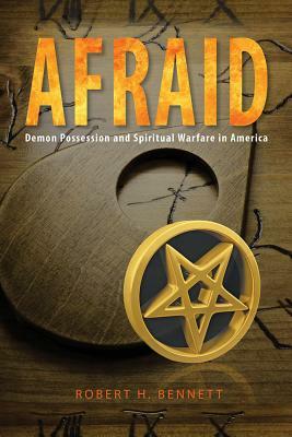 Afraid: Demon Possession and Spiritual Warfare in America by Robert Bennett