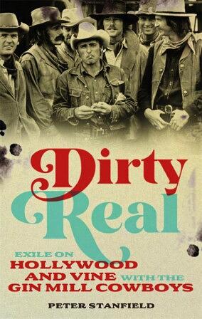 Dirty Real: Exile on Hollywood and Vine with the Gin Mill Cowboys by Peter Stanfield