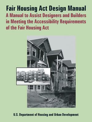 Fair Housing ACT Design Manual: A Manual to Assist Designers and Builders in Meeting the Accessibility Requirements of the Fair Housing ACT by Barrier Free Environments, Department of Housing &. Urban Developme, Dept of Housing and Urban Development