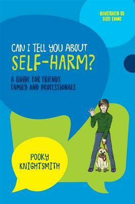 Can I Tell You about Self-Harm?: A Guide for Friends, Family and Professionals by Pooky Knightsmith