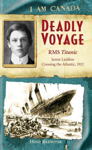 I Am Canada: Deadly Voyage: R.M.S. Titanic, Jamie Laidlaw, Crossing the Atlantic, 1912 by Hugh Brewster