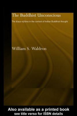 The Buddhist Unconscious: The Alaya-vijñana in the context of Indian Buddhist Thought by William S. Waldron