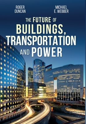 The Future of Buildings, Transportation and Power by Roger Duncan, Michael E. Webber