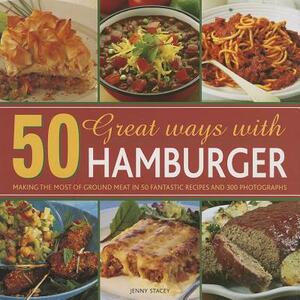 50 Great Ways with Hamburger: Making the Most of Ground Meat in 50 Fantastic Recipes and 300 Photographs by Jenny Stacey