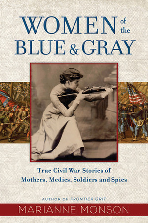 Women of the Blue and Gray: True Civil War Stories of Mothers, Medics, Soldiers, and Spies by Marianne Monson