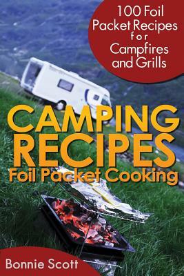 Camping Recipes: Foil Packet Cooking by Bonnie Scott