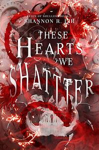 These Hearts We Shatter by Shannon R. Lir