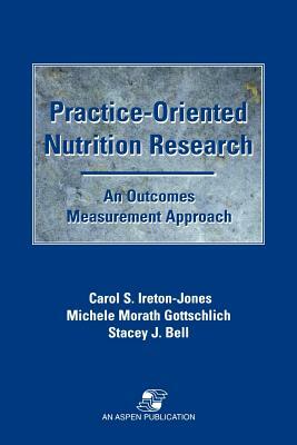 Practice-Oriented Nutrition Research: An Outcomes Measurement Approach: An Outcomes Measurement Approach by Stacey Bell, Michelle Morath Gottschlich, Carol Ireton-Jones