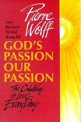 God's Passion, Our Passion: The Only Way to Love-- Every Day by Pierre Wolff