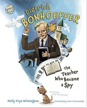 Dietrich Bonhoeffer: The Teacher Who Became a Spy by Molly Frye Wilmington