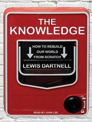 The Knowledge: How to Rebuild Our World from Scratch by Lewis Dartnell