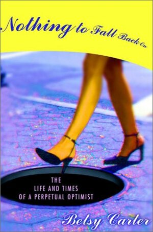 Nothing to Fall Back On: The Life and Times of a Perpetual Optimist by Betsy Carter