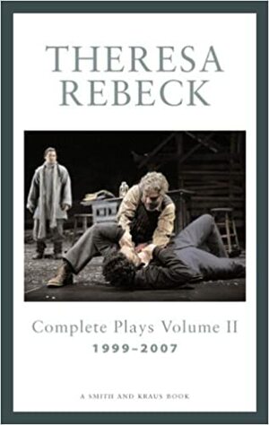 The Complete Plays, Vol. 2: 1999-2007 by Theresa Rebeck