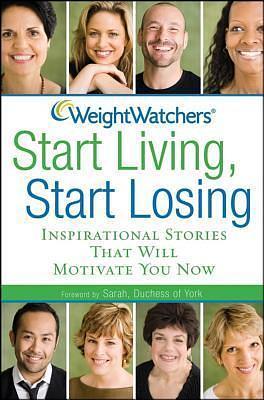 Weight Watchers Start Living, Start Losing: Inspirational Stories That Will Motivate You Now by Duchess of York Sarah, WeightWatchers, WeightWatchers