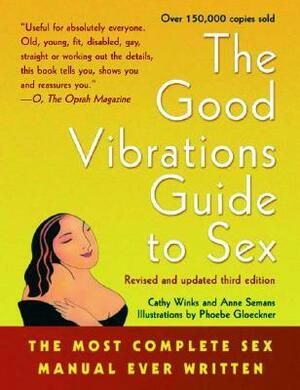 Good Vibrations Guide to Sex: The Most Complete Sex Manual Ever Written by Cathy Winks, Anne Semans, Phoebe Gloeckner