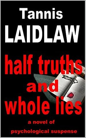 Half Truths and Whole Lies: a novel of psychological suspense by Tannis Laidlaw