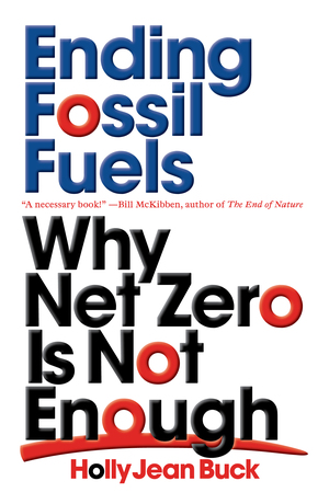 Ending Fossil Fuels: Why Net Zero is Not Enough by Holly Jean Buck