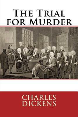 The Trial for Murder Charles Dickens by Charles Dickens