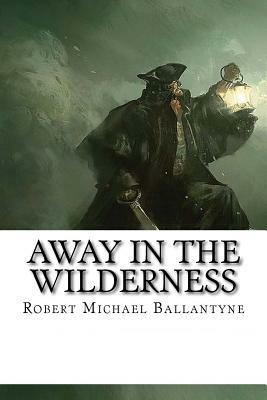 Away in the Wilderness by Robert Michael Ballantyne