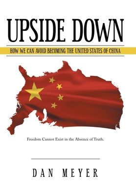 Upside Down: How We Can Avoid Becoming the United States of China by Dan Meyer