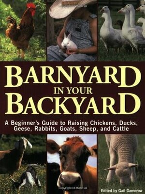 Barnyard in Your Backyard: A Beginner's Guide to Raising Chickens, Ducks, Geese, Rabbits, Goats, Sheep, and Cows by Gail Damerow