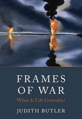 Frames of War: When Is Life Grievable? by Judith Butler