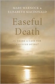Easeful Death: Is There a Case for Assisted Dying? by Mary Warnock, Elisabeth Macdonald