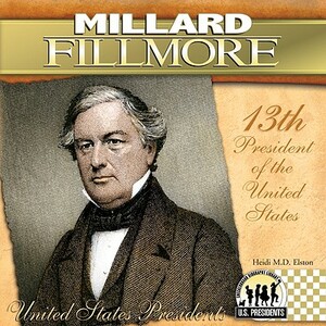 Millard Fillmore: 13th President of the United States by Heidi M. D. Elston