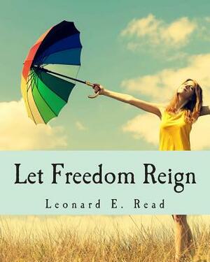 Let Freedom Reign by Leonard E. Read