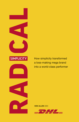 Radical Simplicity: How Simplicity Transformed a Loss-Making Mega Brand Into a World-Class Performer by Ken Allen