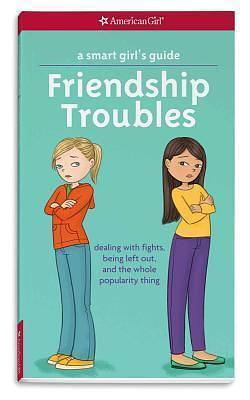 A Smart Girl's Guide: Friendship Troubles: Dealing with fights, being left out & the whole popularity thing by Angela Martini, Patti Kelley Criswell