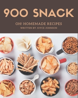 Oh! 900 Homemade Snack Recipes: The Best Homemade Snack Cookbook on Earth by Joyce Johnson