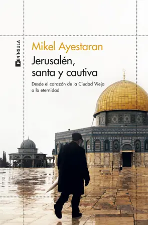 Jerusalén, santa y cautiva: Desde el corazón de la Ciudad Vieja a la eternidad by Mikel Ayestarán