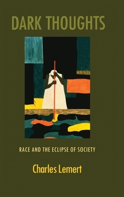 Dark Thoughts: Race and the Eclipse of Society by Charles Lemert
