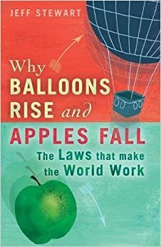 Why Balloons Rise and Apples Fall: The Laws That Make the World Work by Jeff Stewart