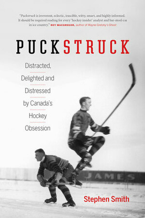 Puckstruck: Distracted, Delighted and Distressed by Canada's Hockey Obsession by Stephen Smith