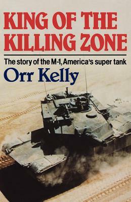 King of the Killing Zone: The Story of the M-1, America's Super Tank by Orr Kelly