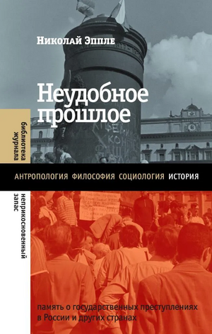 Неудобное прошлое: память о государственных преступлениях в России и других странах by Николай Эппле