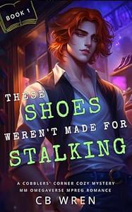 These Shoes Weren’t Made for Stalking: A MM Non-Shifter Omegaverse Mpreg Cozy Mystery Age Gap Romance Novella by C.B. Wren