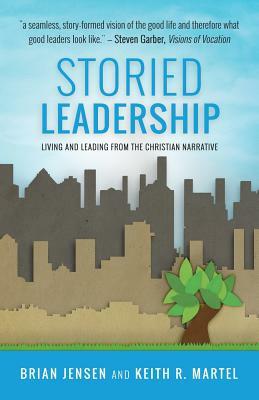 Storied Leadership: Foundations of Leadership from a Christian Perspective by Keith R. Martel, Brian Jensen