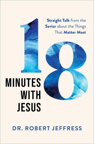 18 Minutes with Jesus: Straight Talk from the Savior about the Things That Matter Most by Robert Jeffress, Robert Jeffress