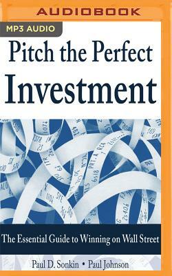 Pitch the Perfect Investment: The Essential Guide to Winning on Wall Street by Paul D. Sonkin, Paul Johnson