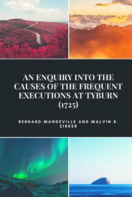 An Enquiry into the Causes of the Frequent Executions at Tyburn (1725) by Malvin R. Zirker, Bernard Mandeville