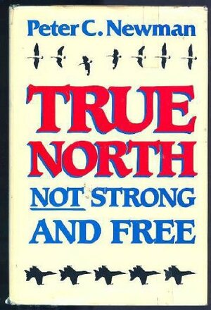 True North Not Strong and Free by Peter C. Newman