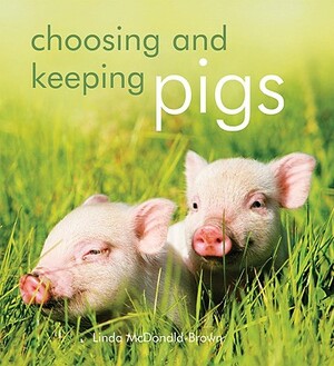 Choosing and Keeping Pigs: A Complete Practical Guide by Linda McDonald-Brown