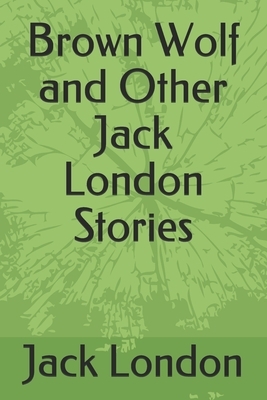 Brown Wolf and Other Jack London Stories by Jack London