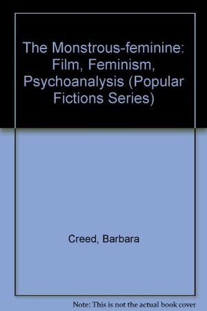 The Monstrous Feminine: Film, Feminism, Psychoanalysis by Barbara Creed