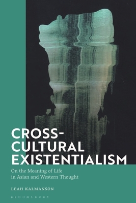 Cross-Cultural Existentialism: On the Meaning of Life in Asian and Western Thought by Leah Kalmanson