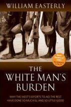 The White Man's Burden: Why the West's Efforts to Aid the Rest Have Done So Much Ill and So Little Good by William Russell Easterly