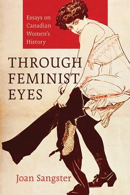 Through Feminist Eyes: Essays on Canadian Women's History by Joan Sangster